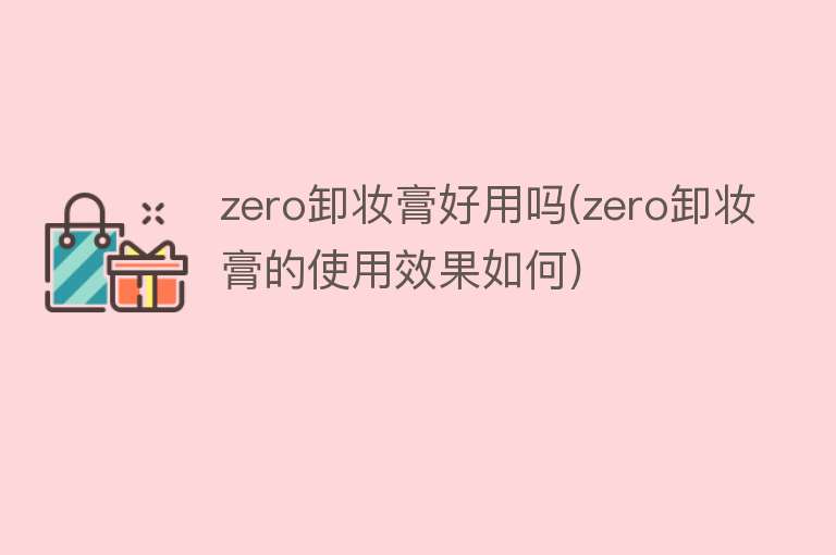 zero卸妆膏好用吗(zero卸妆膏的使用效果如何)