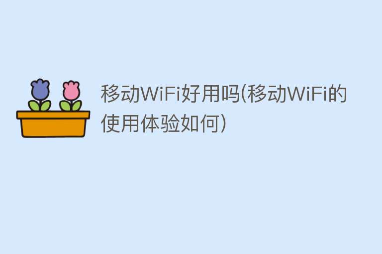 移动WiFi好用吗(移动WiFi的使用体验如何)