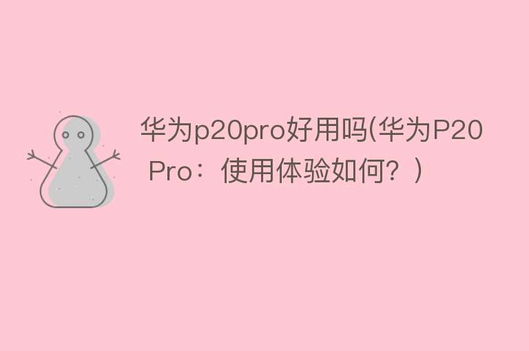 华为p20pro好用吗(华为P20 Pro：使用体验如何？)