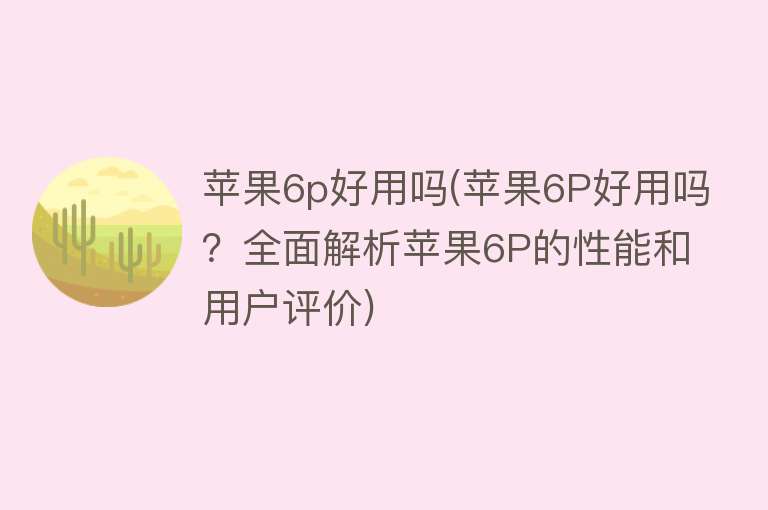 苹果6p好用吗(苹果6P好用吗？全面解析苹果6P的性能和用户评价)