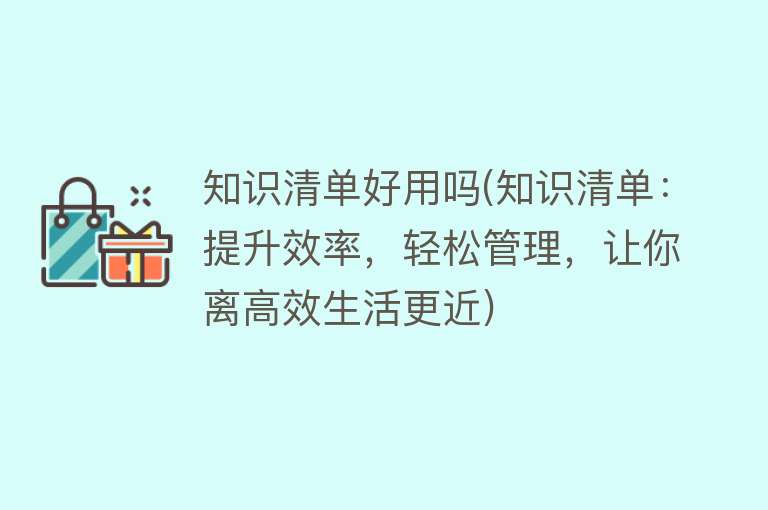 知识清单好用吗(知识清单：提升效率，轻松管理，让你离高效生活更近)