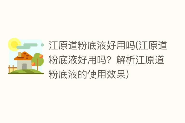 江原道粉底液好用吗(江原道粉底液好用吗？解析江原道粉底液的使用效果)