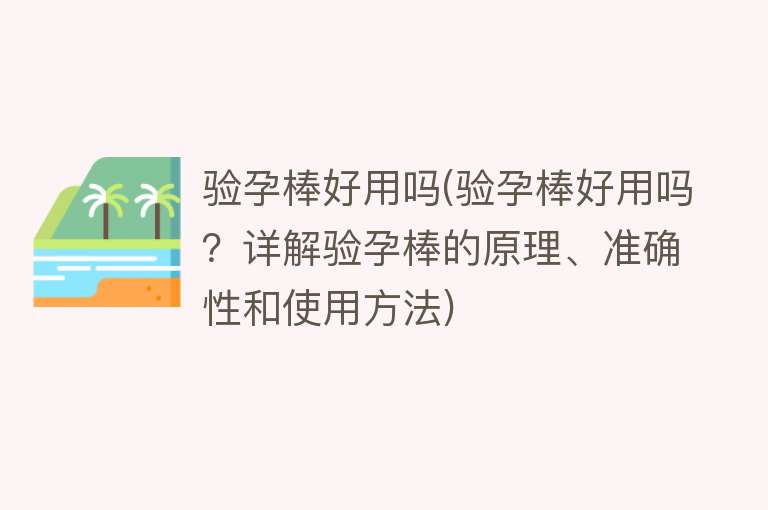 验孕棒好用吗(验孕棒好用吗？详解验孕棒的原理、准确性和使用方法)