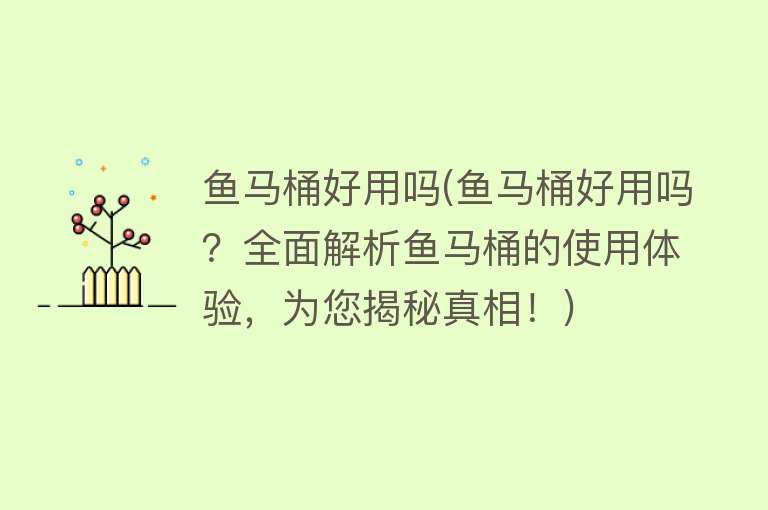 鱼马桶好用吗(鱼马桶好用吗？全面解析鱼马桶的使用体验，为您揭秘真相！)