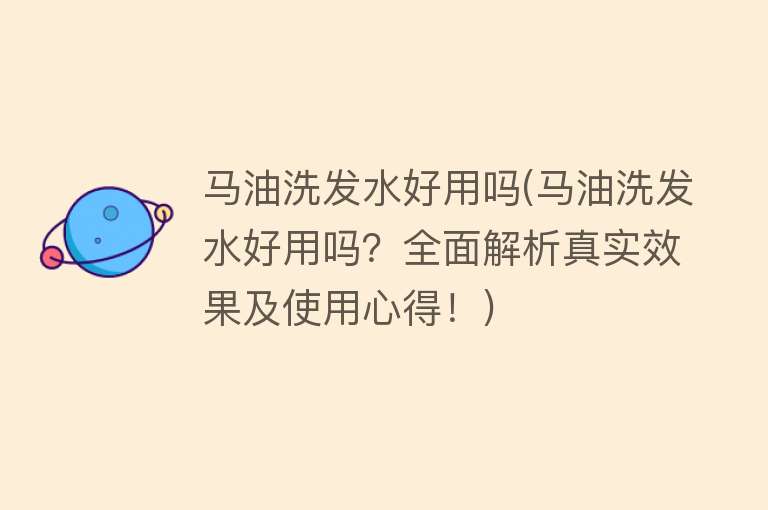 马油洗发水好用吗(马油洗发水好用吗？全面解析真实效果及使用心得！)