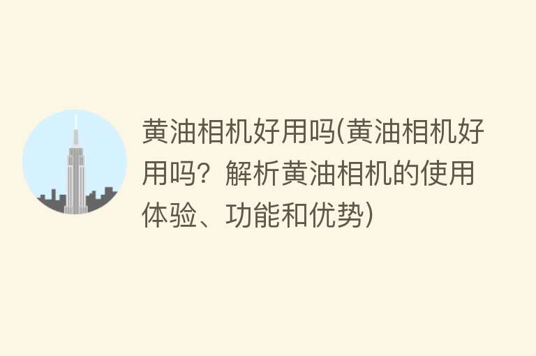 黄油相机好用吗(黄油相机好用吗？解析黄油相机的使用体验、功能和优势)