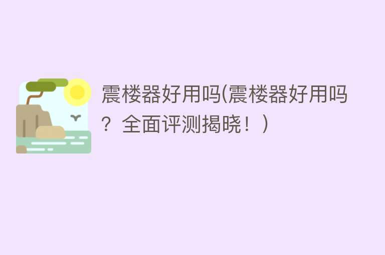 震楼器好用吗(震楼器好用吗？全面评测揭晓！)