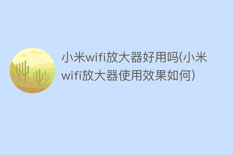 小米wifi放大器好用吗(小米wifi放大器使用效果如何)