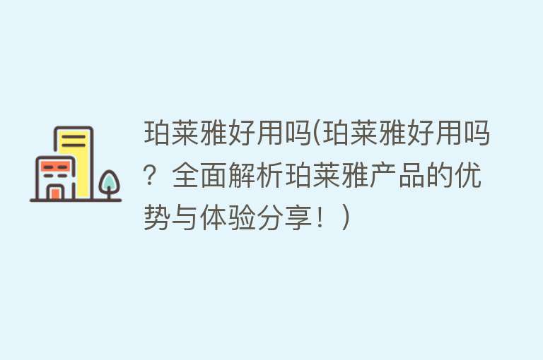 珀莱雅好用吗(珀莱雅好用吗？全面解析珀莱雅产品的优势与体验分享！)