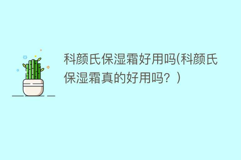 科颜氏保湿霜好用吗(科颜氏保湿霜真的好用吗？)