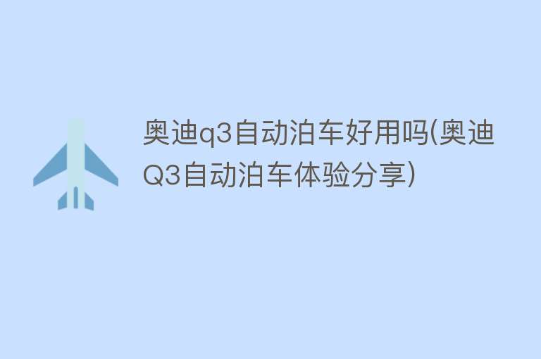 奥迪q3自动泊车好用吗(奥迪Q3自动泊车体验分享)