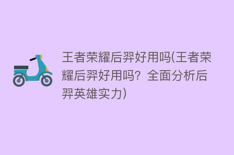 王者荣耀后羿好用吗(王者荣耀后羿好用吗？全面分析后羿英雄实力)