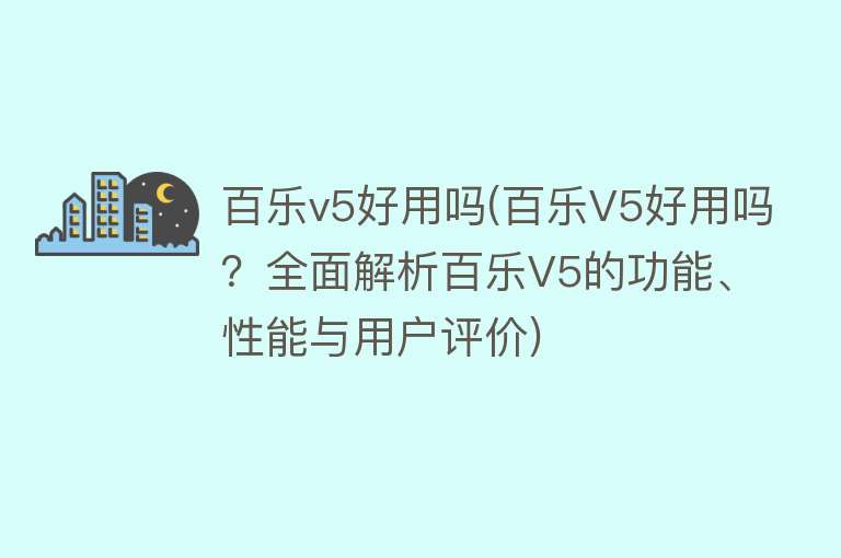 百乐v5好用吗(百乐V5好用吗？全面解析百乐V5的功能、性能与用户评价)