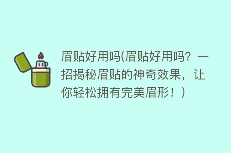 眉贴好用吗(眉贴好用吗？一招揭秘眉贴的神奇效果，让你轻松拥有完美眉形！)