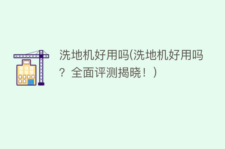 洗地机好用吗(洗地机好用吗？全面评测揭晓！)