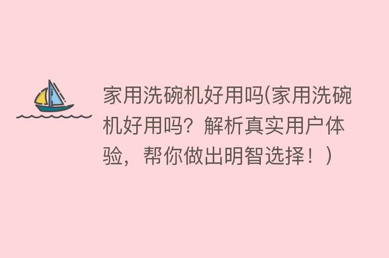 家用洗碗机好用吗(家用洗碗机好用吗？解析真实用户体验，帮你做出明智选择！)