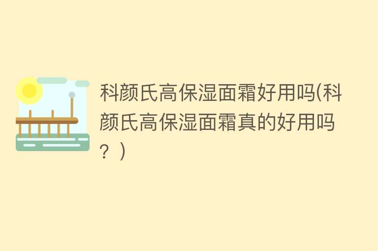 科颜氏高保湿面霜好用吗(科颜氏高保湿面霜真的好用吗？)