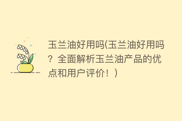 玉兰油好用吗(玉兰油好用吗？全面解析玉兰油产品的优点和用户评价！)