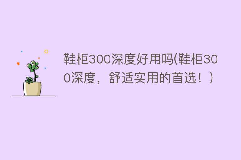 鞋柜300深度好用吗(鞋柜300深度，舒适实用的首选！)