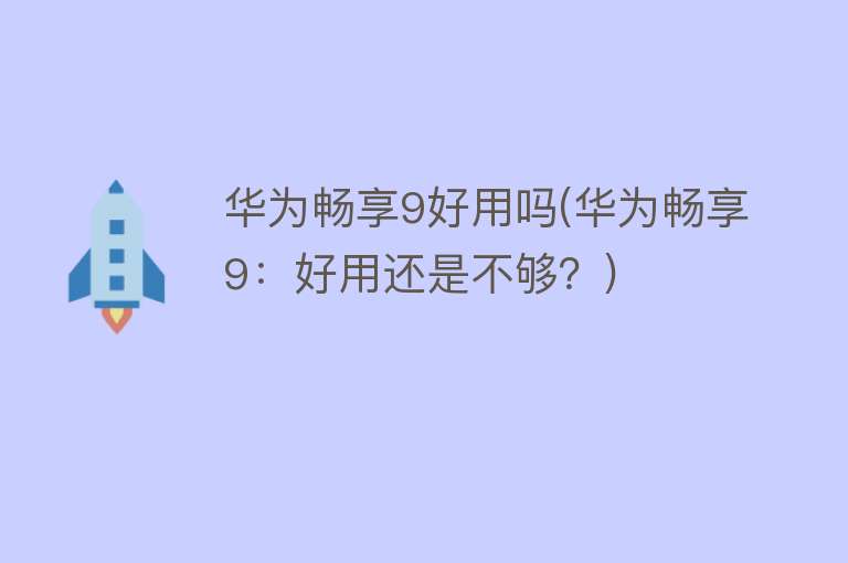 华为畅享9好用吗(华为畅享9：好用还是不够？)