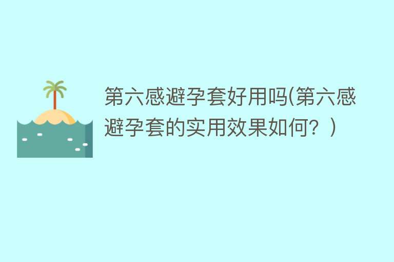 第六感避孕套好用吗(第六感避孕套的实用效果如何？)