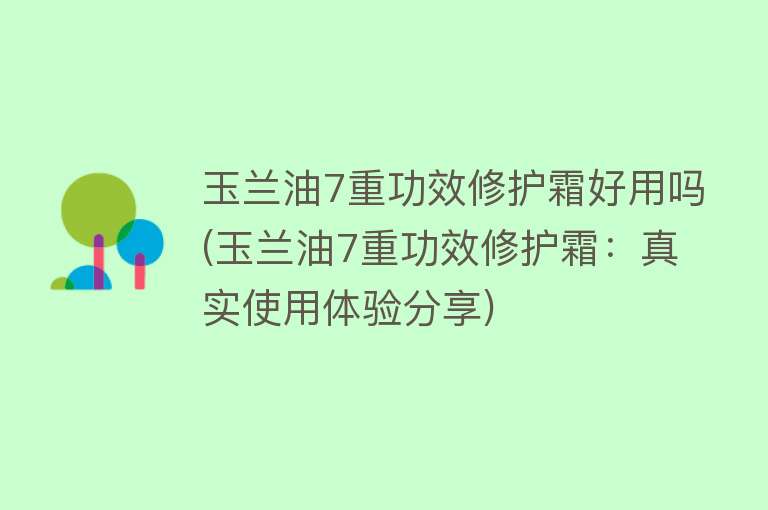 玉兰油7重功效修护霜好用吗(玉兰油7重功效修护霜：真实使用体验分享)