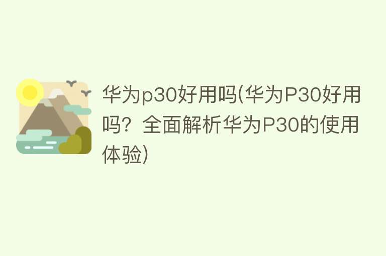 华为p30好用吗(华为P30好用吗？全面解析华为P30的使用体验)