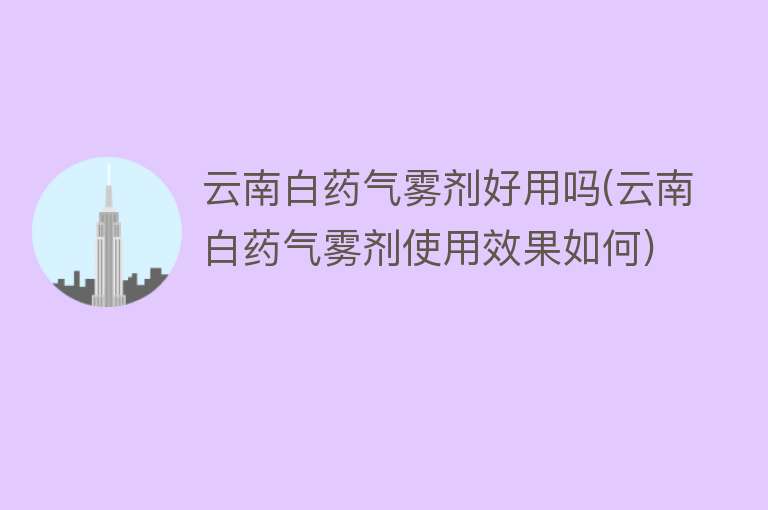 云南白药气雾剂好用吗(云南白药气雾剂使用效果如何)