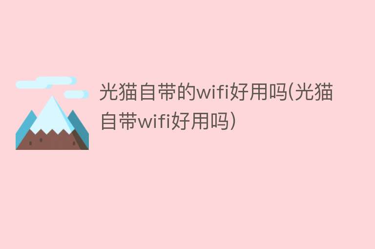 光猫自带的wifi好用吗(光猫自带wifi好用吗)