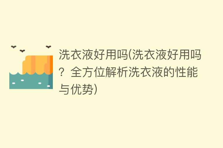 洗衣液好用吗(洗衣液好用吗？全方位解析洗衣液的性能与优势)