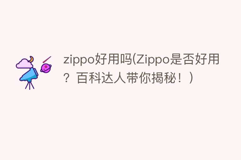 zippo好用吗(Zippo是否好用？百科达人带你揭秘！)