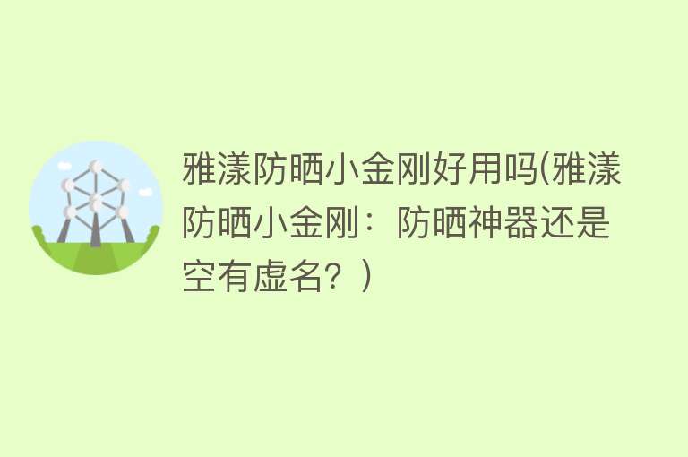 雅漾防晒小金刚好用吗(雅漾防晒小金刚：防晒神器还是空有虚名？)