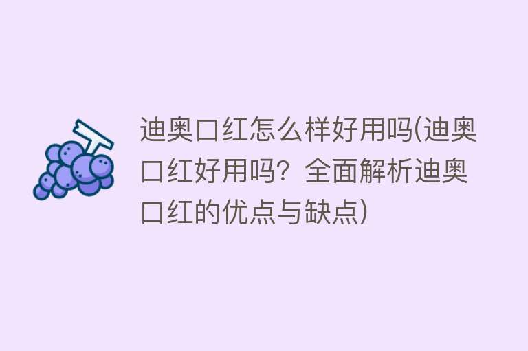 迪奥口红怎么样好用吗(迪奥口红好用吗？全面解析迪奥口红的优点与缺点)