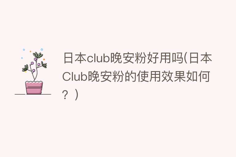 日本club晚安粉好用吗(日本Club晚安粉的使用效果如何？)