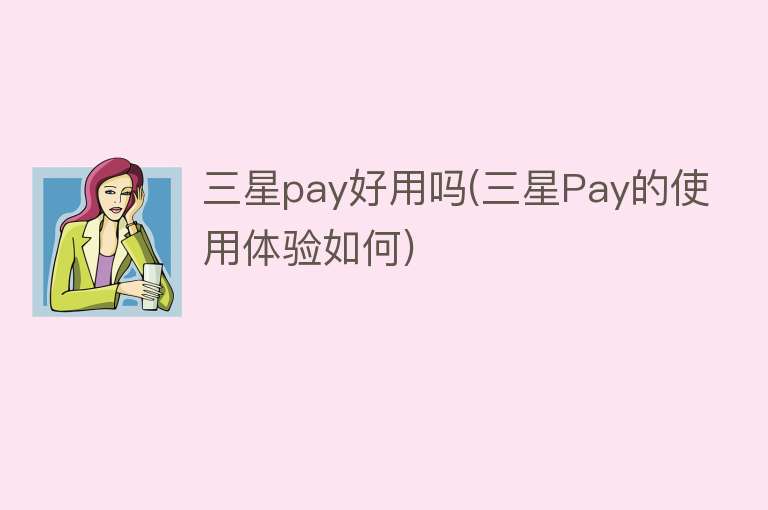 三星pay好用吗(三星Pay的使用体验如何)