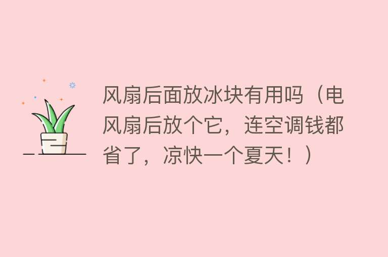 风扇后面放冰块有用吗（电风扇后放个它，连空调钱都省了，凉快一个夏天！）