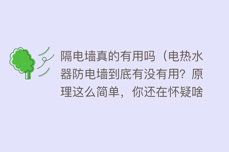 隔电墙真的有用吗（电热水器防电墙到底有没有用？原理这么简单，你还在怀疑啥？）