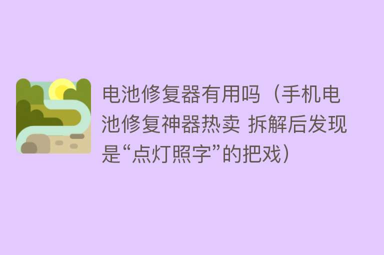 电池修复器有用吗（手机电池修复神器热卖 拆解后发现是“点灯照字”的把戏）