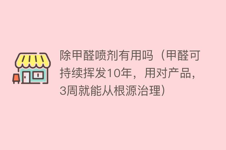 除甲醛喷剂有用吗（甲醛可持续挥发10年，用对产品，3周就能从根源治理）