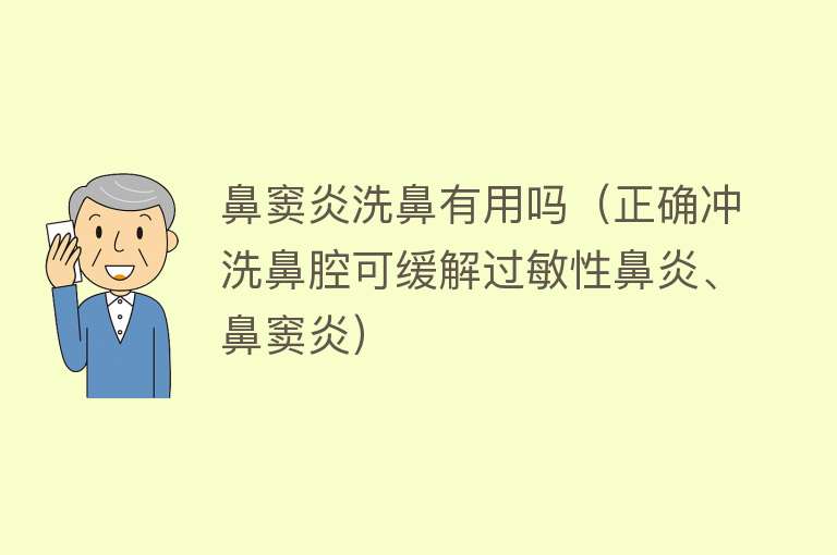 鼻窦炎洗鼻有用吗（正确冲洗鼻腔可缓解过敏性鼻炎、鼻窦炎）