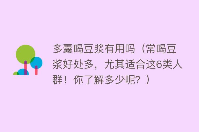 多囊喝豆浆有用吗（常喝豆浆好处多，尤其适合这6类人群！你了解多少呢？）