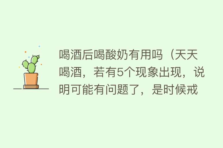 喝酒后喝酸奶有用吗（天天喝酒，若有5个现象出现，说明可能有问题了，是时候戒酒了）