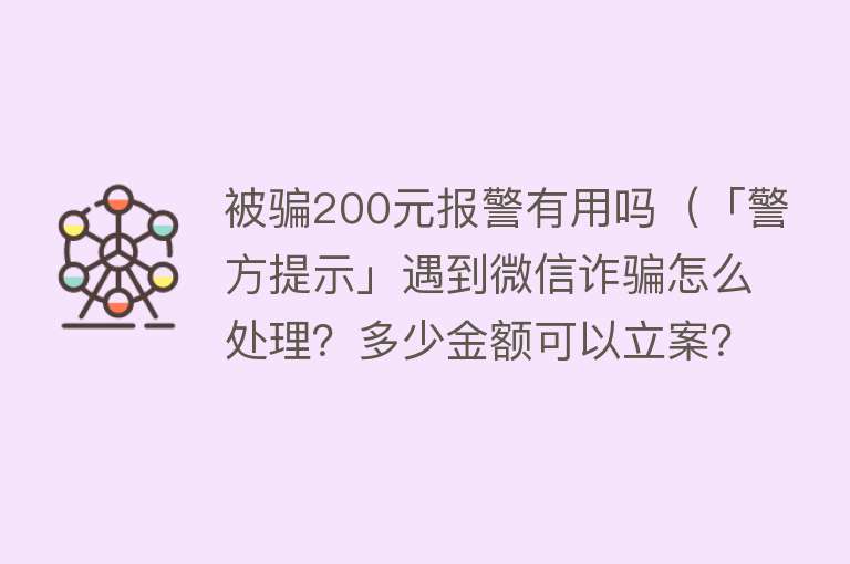 被骗200元报警有用吗（「警方提示」遇到微信诈骗怎么处理？多少金额可以立案？）