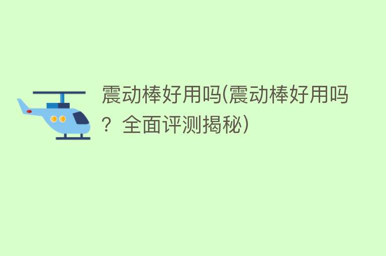 震动棒好用吗(震动棒好用吗？全面评测揭秘)