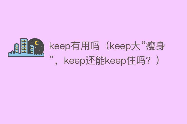 keep有用吗（keep大“瘦身”，keep还能keep住吗？）