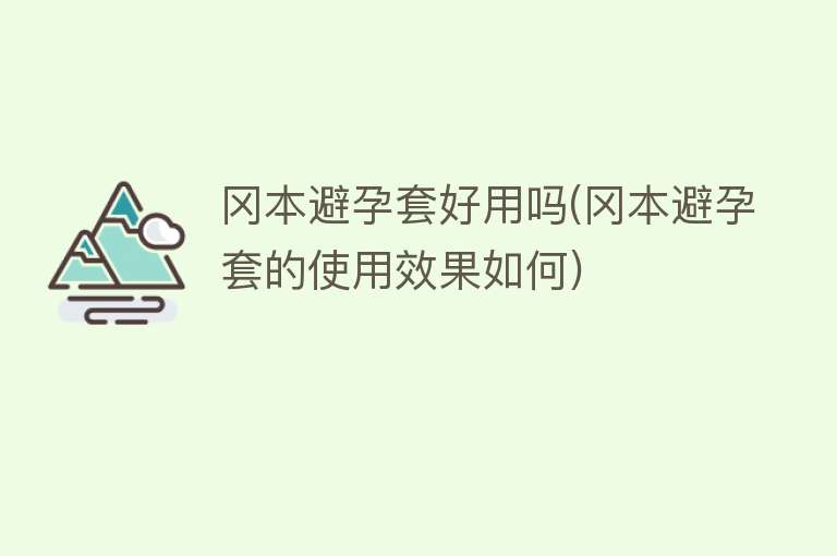 冈本避孕套好用吗(冈本避孕套的使用效果如何)