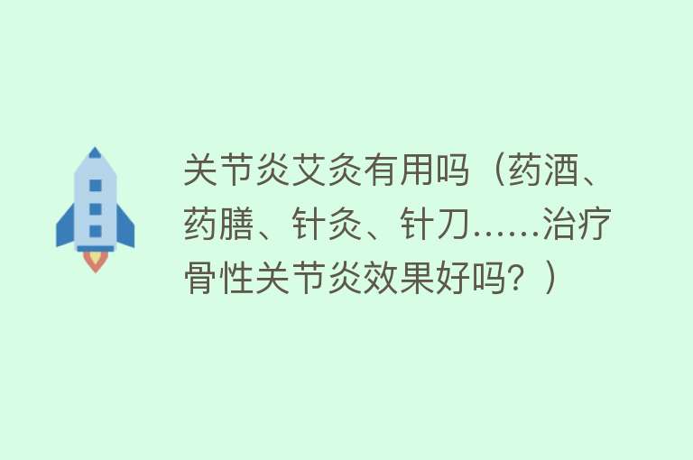 关节炎艾灸有用吗（药酒、药膳、针灸、针刀……治疗骨性关节炎效果好吗？）