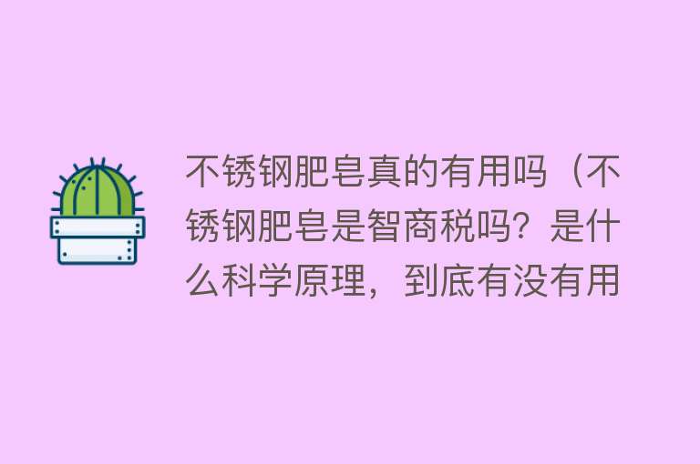 不锈钢肥皂真的有用吗（不锈钢肥皂是智商税吗？是什么科学原理，到底有没有用？）