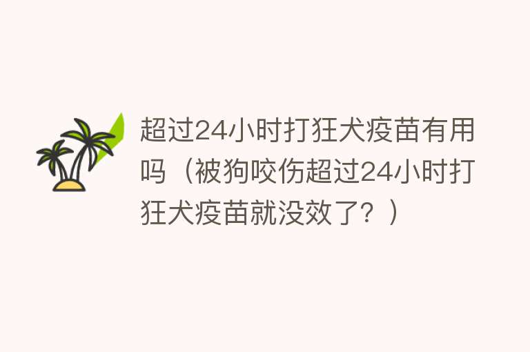 超过24小时打狂犬疫苗有用吗（被狗咬伤超过24小时打狂犬疫苗就没效了？）