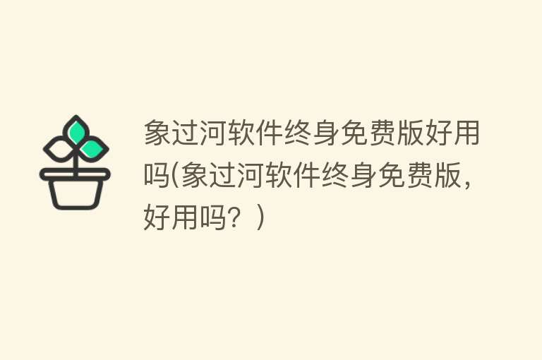 象过河软件终身免费版好用吗(象过河软件终身免费版，好用吗？)